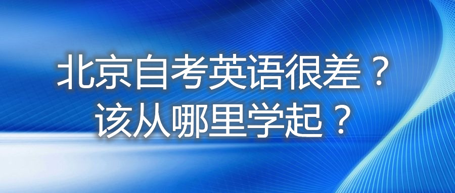 北京自考英語很差？該從哪里學起？