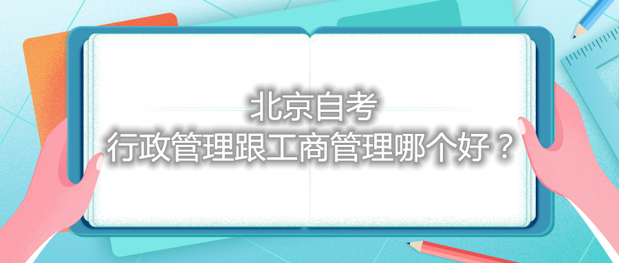 北京自考行政管理跟工商管理哪個好？