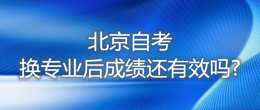 北京自考換專業(yè)后成績還有效嗎?