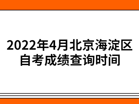 2022年4月北京海淀區自考成績查詢時間