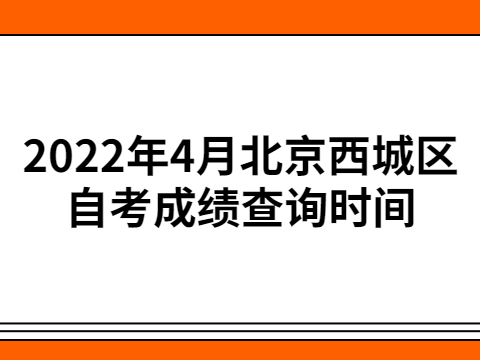 2022年4月北京西城區(qū)自考成績(jī)查詢(xún)時(shí)間