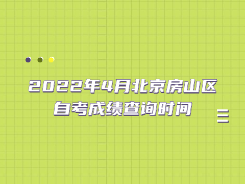 2022年4月北京房山區自考成績查詢時間