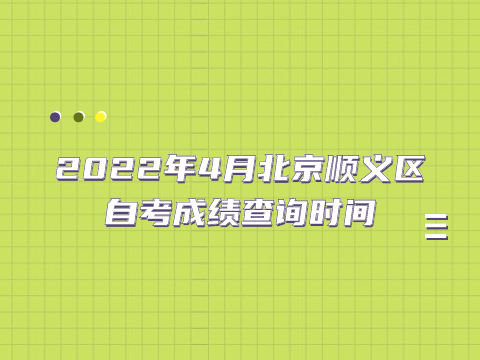 2022年4月北京順義區(qū)自考成績查詢時間