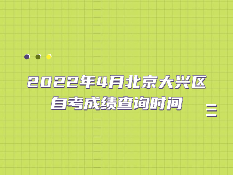 2022年4月北京大興區自考成績查詢時間