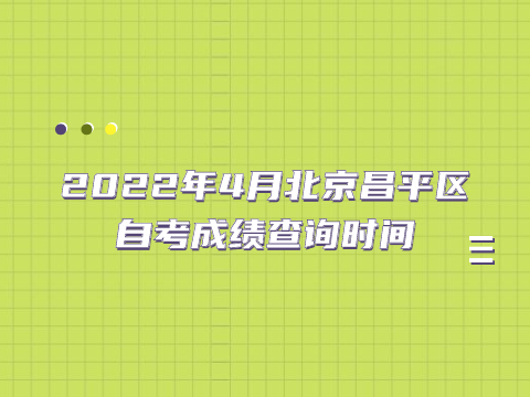 2022年4月北京昌平區自考成績查詢時間