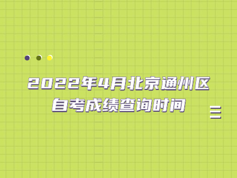 2022年4月北京通州區自考成績查詢時間