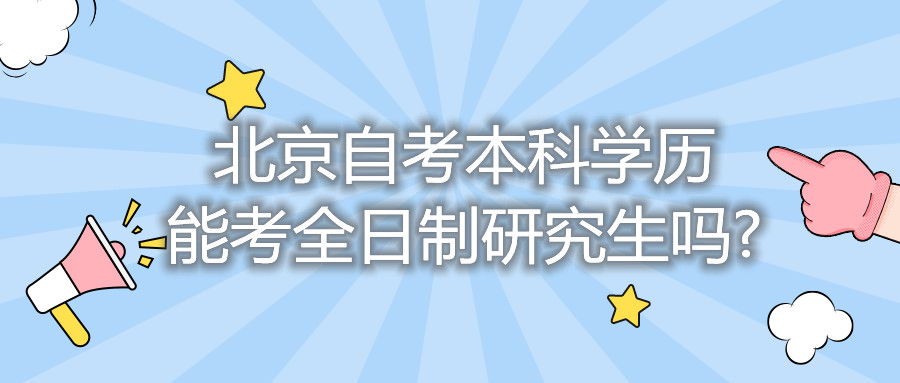 北京自考本科學歷能考全日制研究生嗎?