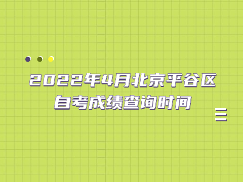 2022年4月北京平谷區自考成績查詢時間