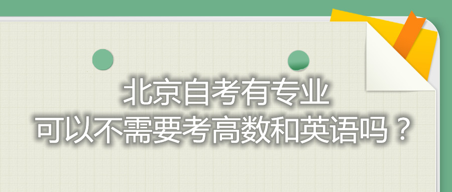 北京自考有專業可以不需要考高數和英語嗎？